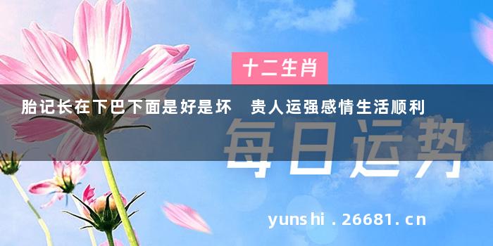 胎记长在下巴下面是好是坏 贵人运强感情生活顺利